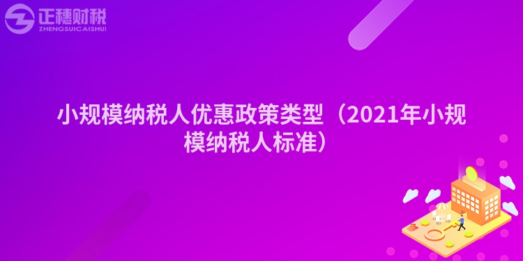 小规模纳税人优惠政策类型（2023年小规模纳税人标准）