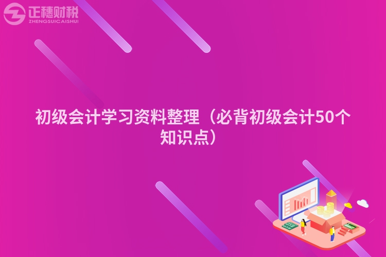 初级会计学习资料整理（必背初级会计50个知识点）