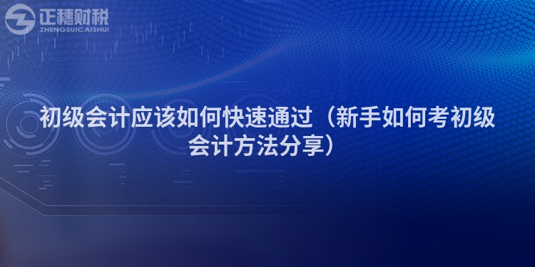 初级会计应该如何快速通过（新手如何考初级会计方法分享）