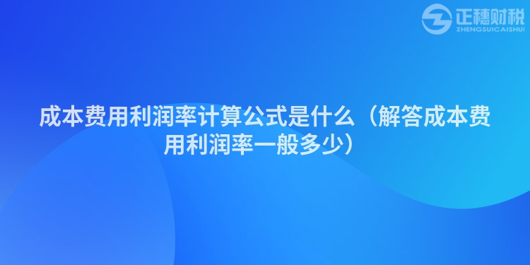 成本费用利润率计算公式是什么（解答成本费用利润率一般多少）