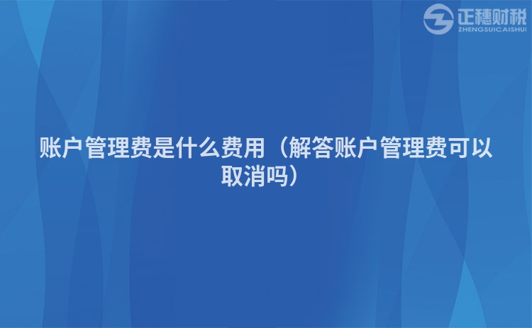 账户管理费是什么费用（解答账户管理费可以取消吗）