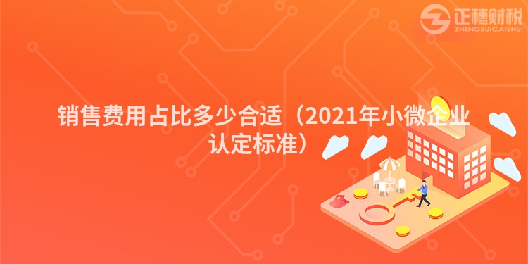 销售费用占比多少合适（2023年小微企业认定标准）