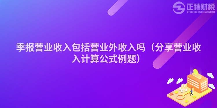 季报营业收入包括营业外收入吗（分享营业收入计算公式例题）