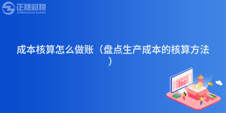 成本核算怎么做账（盘点生产成本的核算方法）