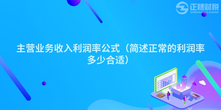 主营业务收入利润率公式(简述正常的利润率多少合适)