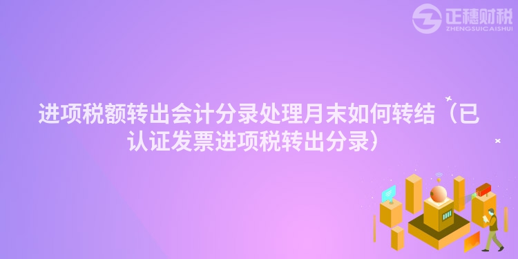 进项税额转出会计分录处理月末如何转结（已认证发票进项税转出分录）