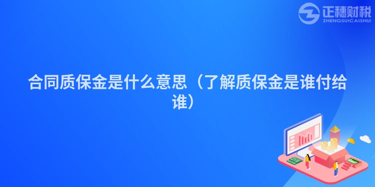 合同质保金是什么意思（了解质保金是谁付给谁）