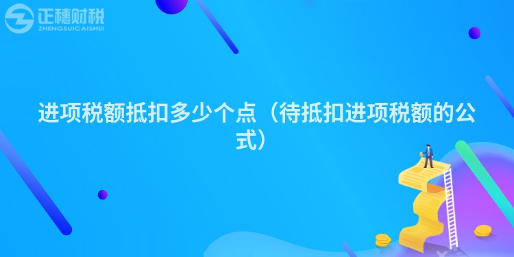 进项税额抵扣多少个点（待抵扣进项税额的公式）