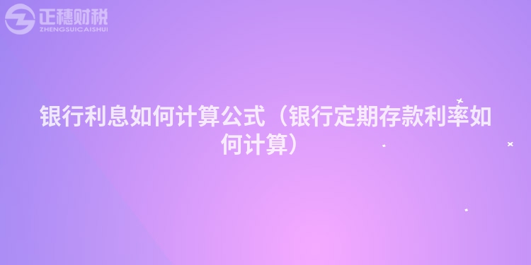 银行利息如何计算公式（银行定期存款利率如何计算）