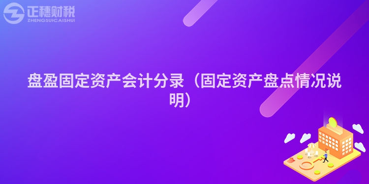 盘盈固定资产会计分录（固定资产盘点情况说明）