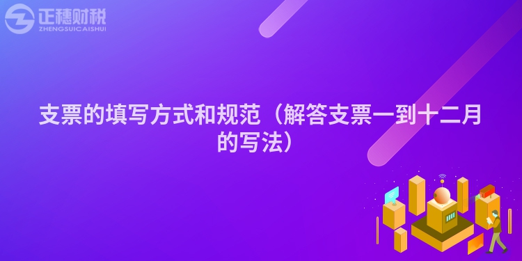支票的填写方式和规范（解答支票一到十二月的写法）