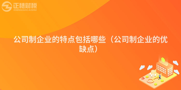 公司制企业的特点包括哪些（公司制企业的优缺点）