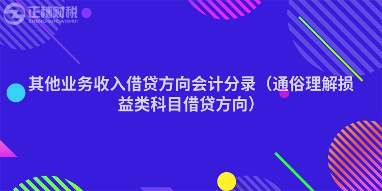 其他业务收入借贷方向会计分录（通俗理解损益类科目借贷方向）