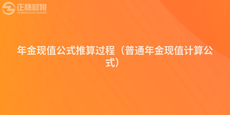 年金现值公式推算过程（普通年金现值计算公式）