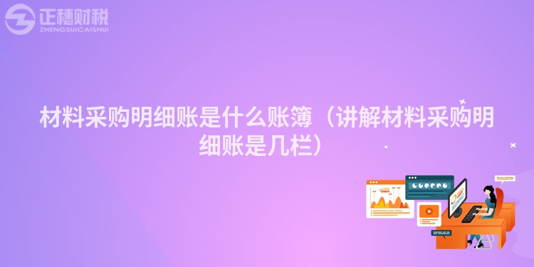 材料采购明细账是什么账簿（讲解材料采购明细账是几栏）