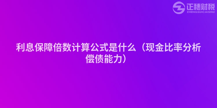 利息保障倍数计算公式是什么（现金比率分析偿债能力）