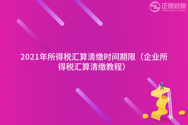2023年所得税汇算清缴时间期限(企业所得税汇算清缴教程)
