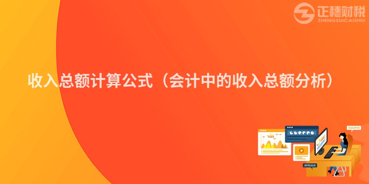 收入总额计算公式（会计中的收入总额分析）