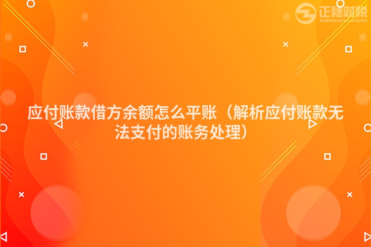 应付账款借方余额怎么平账（解析应付账款无法支付的账务处理）