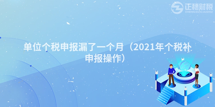 单位个税申报漏了一个月（2023年个税补申报操作）