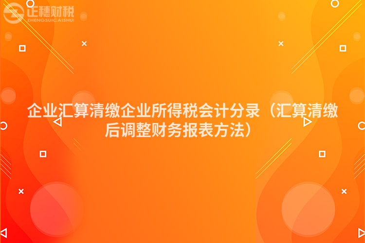 企业汇算清缴企业所得税会计分录（汇算清缴后调整财务报表方法）