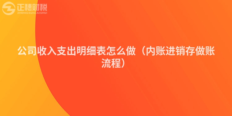 公司收入支出明细表怎么做（内账进销存做账流程）