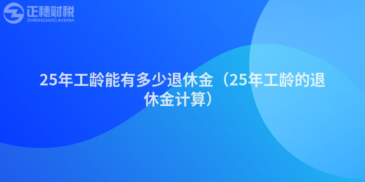 25年工龄能有多少退休金（25年工龄的退休金计算）