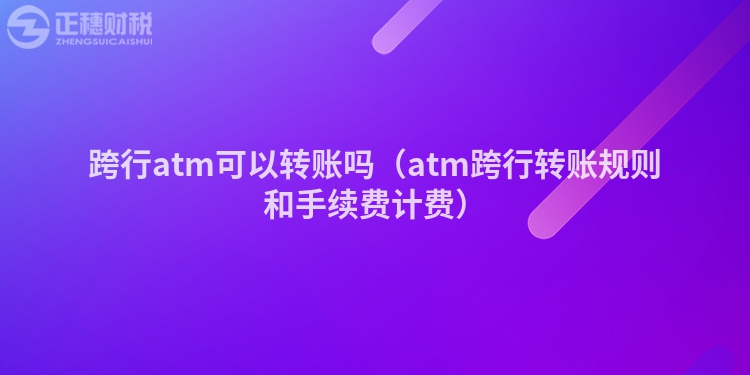 跨行atm可以转账吗（atm跨行转账规则和手续费计费）