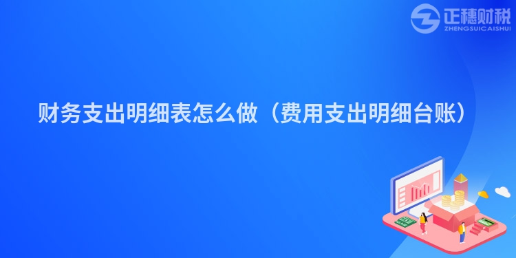 财务支出明细表怎么做（费用支出明细台账）