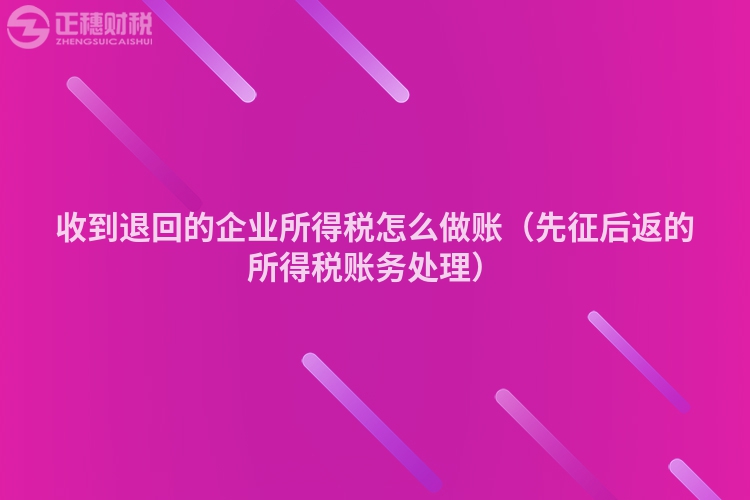 收到退回的企业所得税怎么做账（先征后返的所得税账务处理）