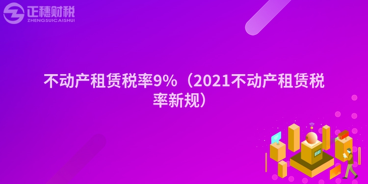 不动产租赁税率9%（2023不动产租赁税率新规）