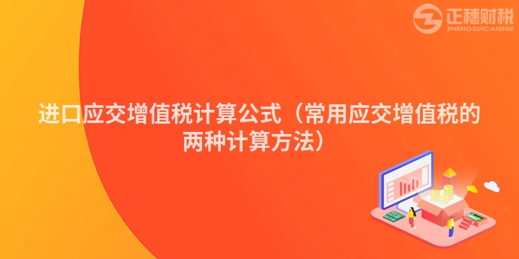 进口应交增值税计算公式（常用应交增值税的两种计算方法）