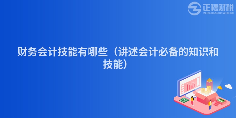 财务会计技能有哪些（讲述会计必备的知识和技能）