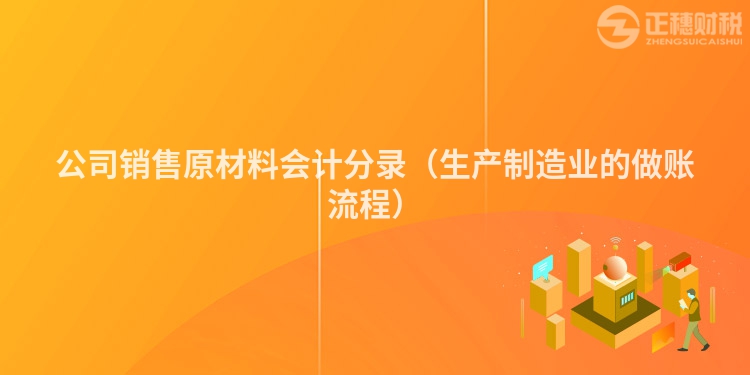 公司销售原材料会计分录（生产制造业的做账流程）