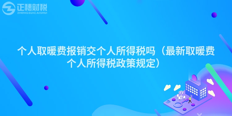 个人取暖费报销交个人所得税吗（最新取暖费个人所得税政策规定）