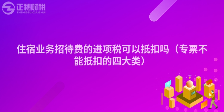 住宿业务招待费的进项税可以抵扣吗（专票不能抵扣的四大类）