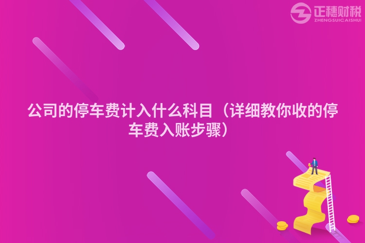 公司的停车费计入什么科目（详细教你收的停车费入账步骤）