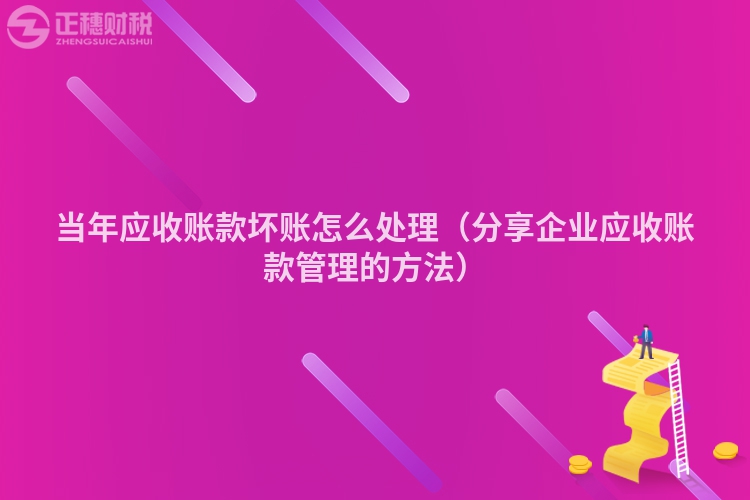 当年应收账款坏账怎么处理（分享企业应收账款管理的方法）