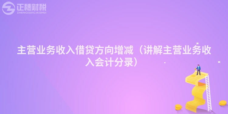 主营业务收入借贷方向增减（讲解主营业务收入会计分录）