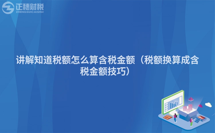 讲解知道税额怎么算含税金额（税额换算成含税金额技巧）