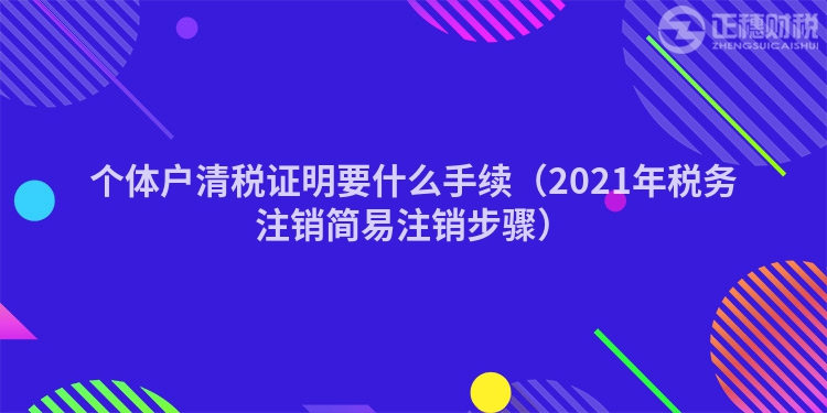 个体户清税证明要什么手续（2023年税务注销简易注销步骤）