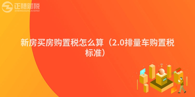 新房买房购置税怎么算（2.0排量车购置税标准）