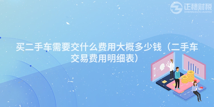 买二手车需要交什么费用大概多少钱(二手车交易费用明细表)