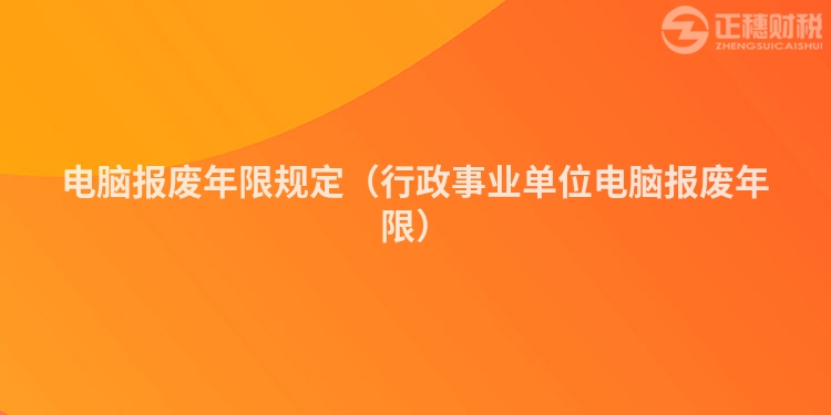 电脑报废年限规定(行政事业单位电脑报废年限)