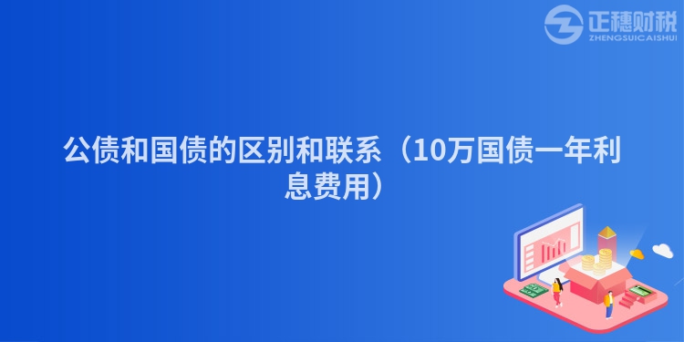 公债和国债的区别和联系（10万国债一年利息费用）