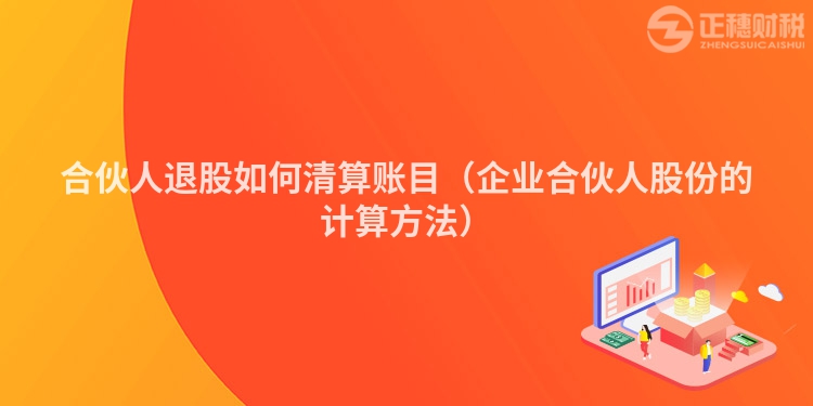 合伙人退股如何清算账目（企业合伙人股份的计算方法）