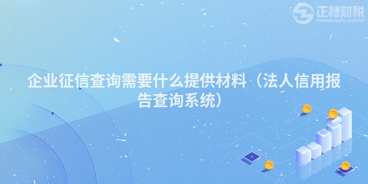 企业征信查询需要什么提供材料（法人信用报告查询系统）