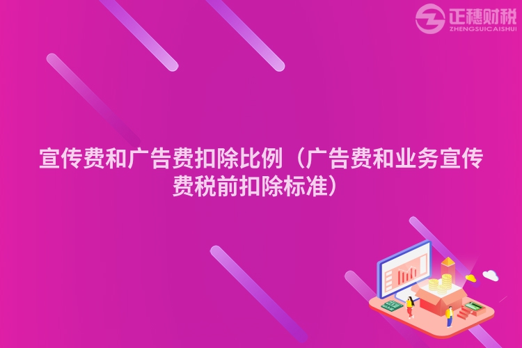 宣传费和广告费扣除比例（广告费和业务宣传费税前扣除标准）