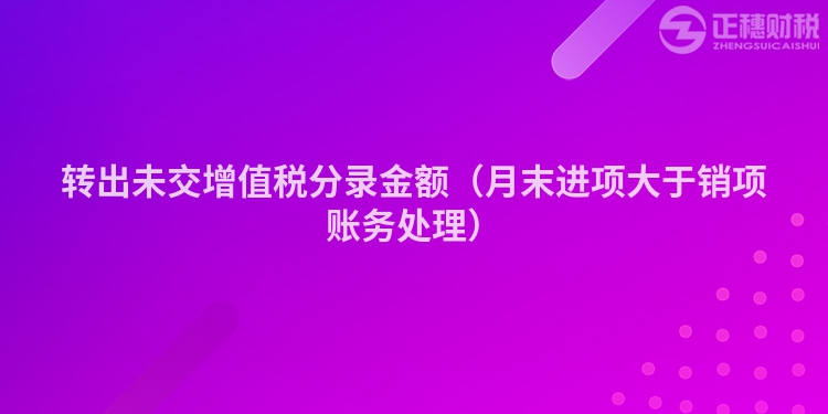 转出未交增值税分录金额（月末进项大于销项账务处理）