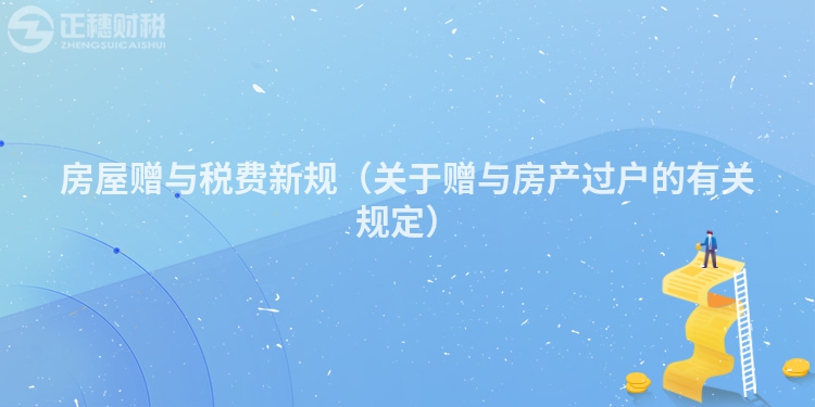 房屋赠与税费新规（关于赠与房产过户的有关规定）
